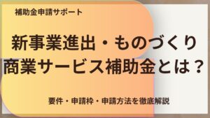 新事業進出・ものづくり商業サービス補助金とは？（第1回）の概要｜申請ガイド
